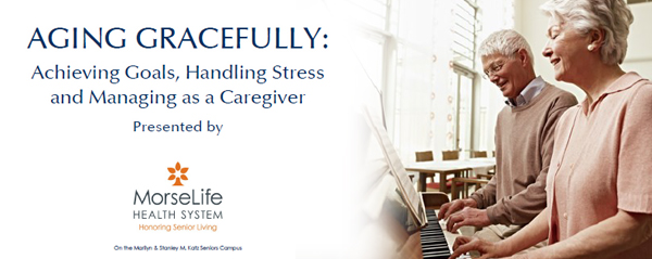 AGING GRACEFULLY: Achieving Goals, Handling Stress and Managing as a Caregiver; Presented by MorseLife