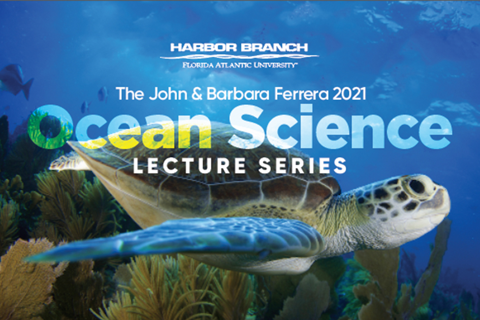 FAU HARBOR BRANCH ANNOUNCES THE JOHN & BARBARA FERRERA 2021 WINTER OCEAN SCIENCE LECTURE SERIES SCHEDULE  