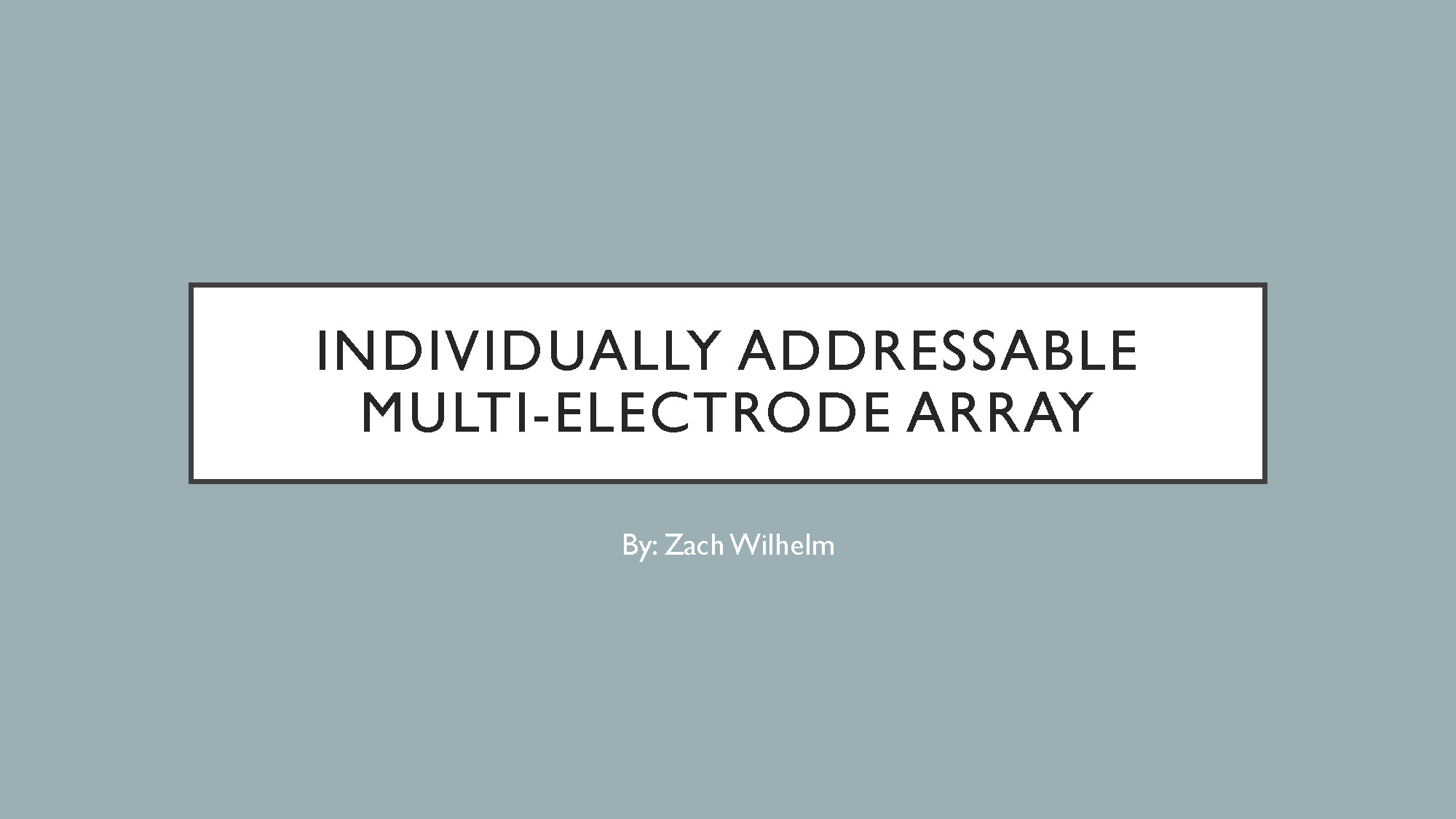 Slide 1: Individually Addressable Multi-Electrode Array title slide by Zach Wilhelm