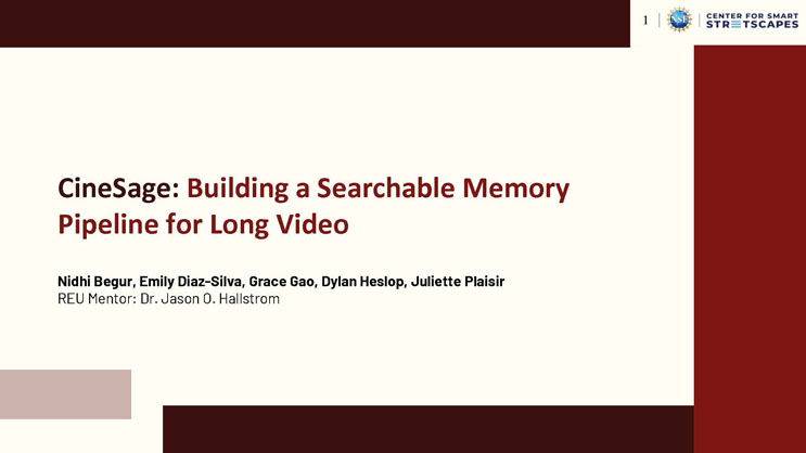 Slide 1: Title slide reading CineSage: Building a Searchable Memory Pipeline for Long Video, listing the team members and mentor, with NSF Center for Smart Streetscapes logo.